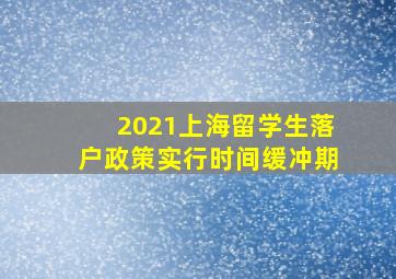 2021上海留学生落户政策实行时间缓冲期