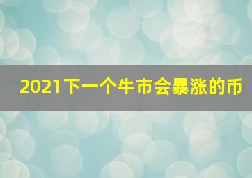 2021下一个牛市会暴涨的币