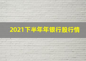 2021下半年年银行股行情