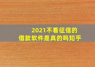 2021不看征信的借款软件是真的吗知乎