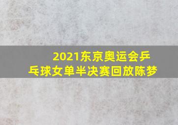 2021东京奥运会乒乓球女单半决赛回放陈梦