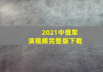 2021中俄军演视频完整版下载