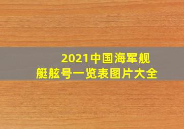 2021中国海军舰艇舷号一览表图片大全