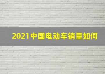 2021中国电动车销量如何