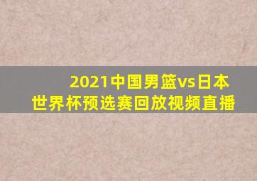 2021中国男篮vs日本世界杯预选赛回放视频直播