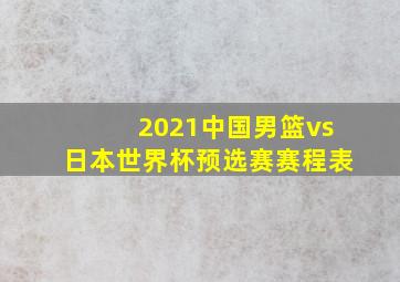 2021中国男篮vs日本世界杯预选赛赛程表