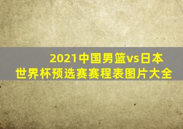 2021中国男篮vs日本世界杯预选赛赛程表图片大全