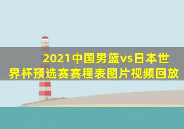 2021中国男篮vs日本世界杯预选赛赛程表图片视频回放