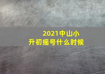 2021中山小升初摇号什么时候