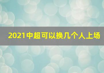 2021中超可以换几个人上场