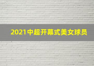 2021中超开幕式美女球员