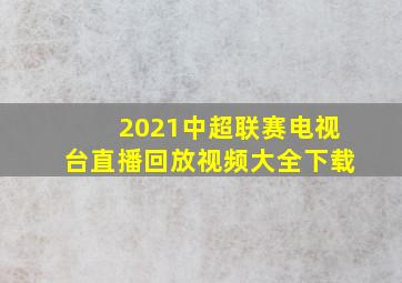 2021中超联赛电视台直播回放视频大全下载