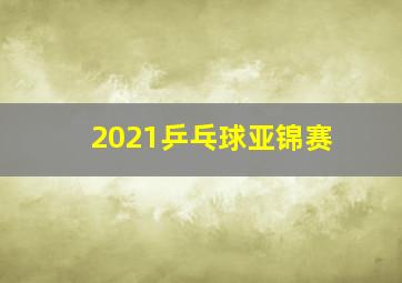 2021乒乓球亚锦赛