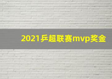 2021乒超联赛mvp奖金