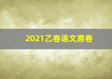 2021乙卷语文原卷