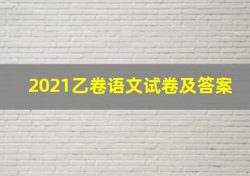 2021乙卷语文试卷及答案