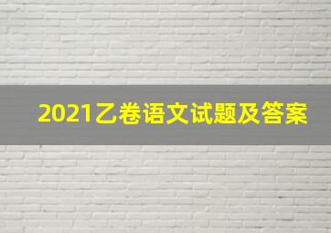 2021乙卷语文试题及答案