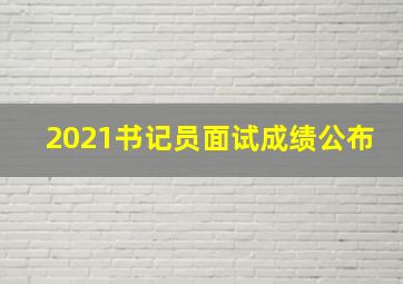 2021书记员面试成绩公布