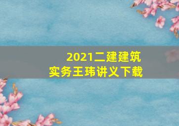 2021二建建筑实务王玮讲义下载