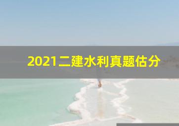 2021二建水利真题估分