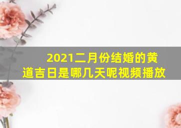 2021二月份结婚的黄道吉日是哪几天呢视频播放