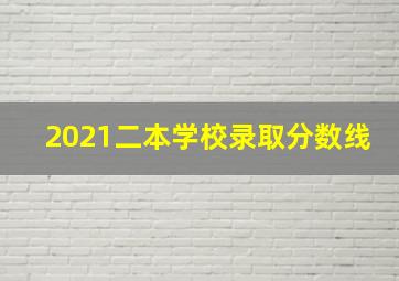 2021二本学校录取分数线