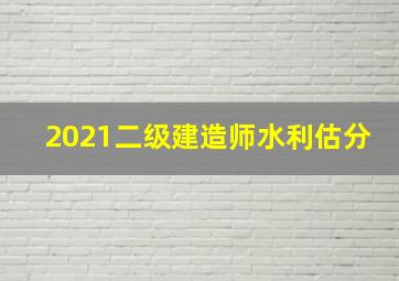 2021二级建造师水利估分