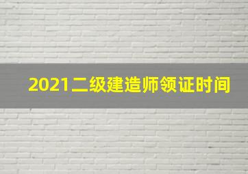 2021二级建造师领证时间