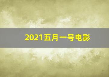 2021五月一号电影