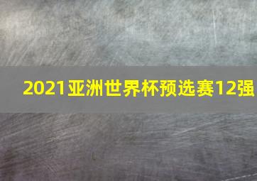 2021亚洲世界杯预选赛12强