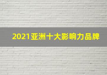 2021亚洲十大影响力品牌