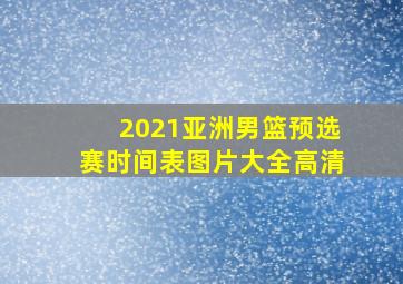 2021亚洲男篮预选赛时间表图片大全高清