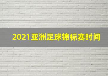 2021亚洲足球锦标赛时间