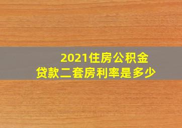 2021住房公积金贷款二套房利率是多少