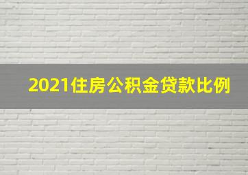 2021住房公积金贷款比例