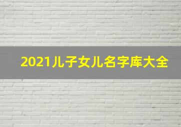 2021儿子女儿名字库大全