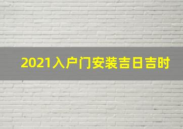 2021入户门安装吉日吉时