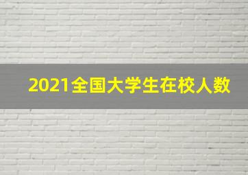 2021全国大学生在校人数