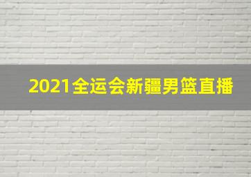 2021全运会新疆男篮直播