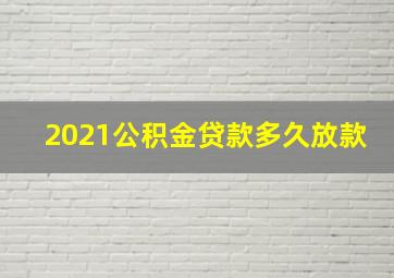 2021公积金贷款多久放款