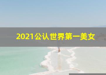 2021公认世界第一美女