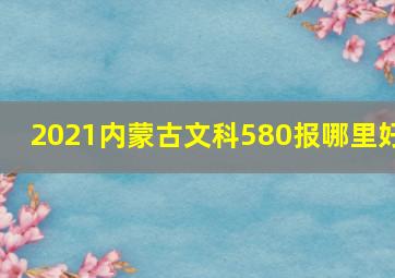 2021内蒙古文科580报哪里好