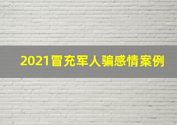 2021冒充军人骗感情案例