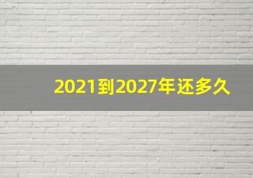 2021到2027年还多久