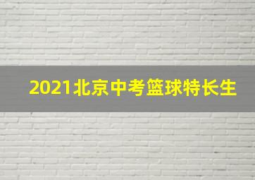 2021北京中考篮球特长生