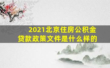 2021北京住房公积金贷款政策文件是什么样的