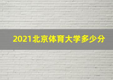 2021北京体育大学多少分