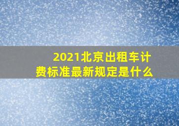 2021北京出租车计费标准最新规定是什么