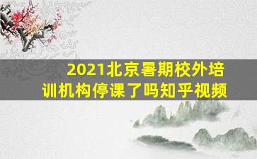 2021北京暑期校外培训机构停课了吗知乎视频