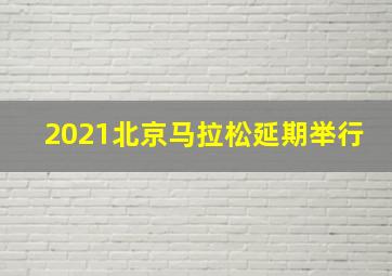 2021北京马拉松延期举行